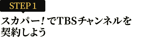 [STEP1]スカパー<i>!</i>でTBSチャンネルを契約しよう