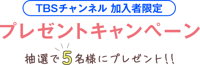 TBSチャンネル 加入者限定プレゼントキャンペーン 抽選で5名様にプレゼント！