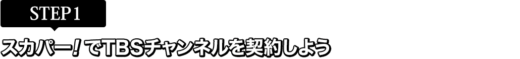 [STEP1]スカパー<i>!</i>でTBSチャンネルを契約しよう