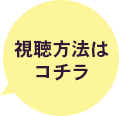 視聴方法はコチラ！