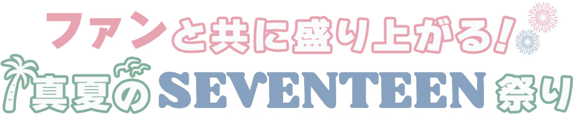 ファンと共に盛り上がる真夏のSEVENTEEN祭り