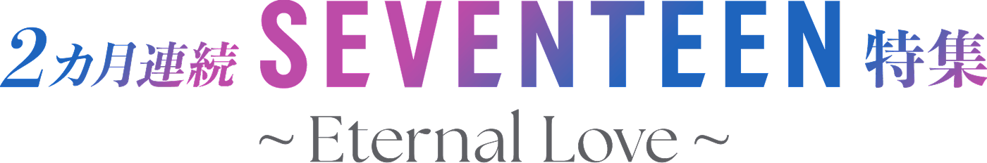 2カ月連続 SEVENTEEN特集～Eternal Love～