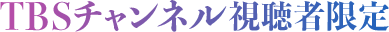 TBSチャンネル視聴者限定