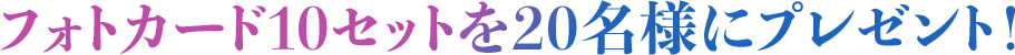 フォトカード10セットを20名様にプレゼント！
