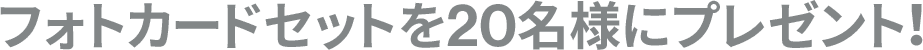 フォトカードを20名様にプレゼント！