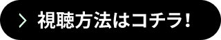 視聴方法はコチラ！