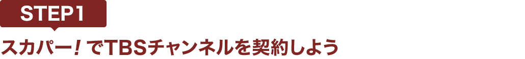 [STEP1]スカパー<i>!</i>でTBSチャンネルを契約しよう