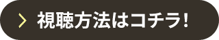 視聴方法はコチラ！