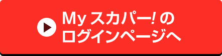 Myスカパー<i>!</i>のログインページへ