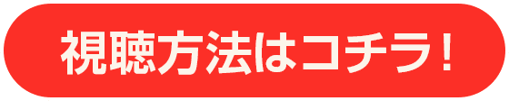 視聴方法はコチラ！