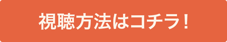 視聴方法はコチラ！