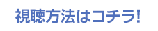 視聴方法はコチラ！