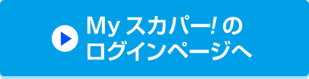 Myスカパー<i>!</i>のログインページへ