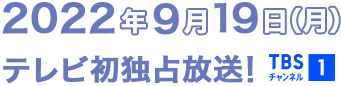 2022年9月19日(月)テレビ初独占放送!