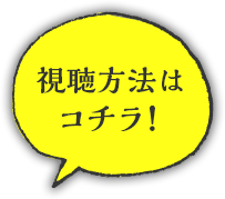 視聴方法はコチラ！