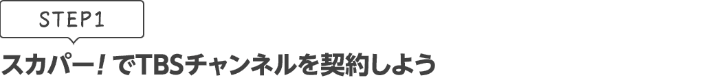 [STEP1]スカパー<i>!</i>でTBSチャンネルを契約しよう