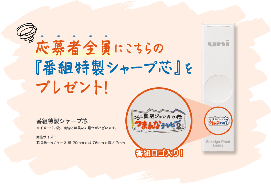 応募者全員にこちらの『番組特製シャープ芯』をプレゼント！ 商品サイズ：芯 0.5mm / ケース 横 20mm x 縦 76mm x 厚さ 7mm