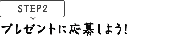 [STEP2]プレゼントに応募しよう