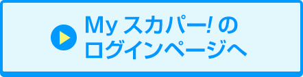 Myスカパー<i>!</i>のログインページへ