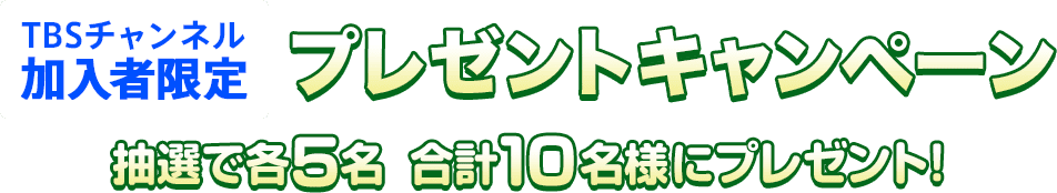 TBSチャンネル加入者限定 プレゼントキャンペーン 抽選で各5名 合計10名様にプレゼント！