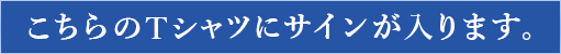 こちらのTシャツにサインが入ります。