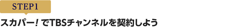 [STEP1]スカパー<i>!</i>でTBSチャンネルを契約しよう