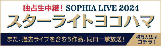 「独占生中継！SOPHIA LIVE 2024 “スターライトヨコハマ”」また、過去ライブを含む5作品、同日一挙放送！ 視聴方法はコチラ！