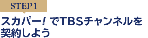 [STEP1]スカパー<i>!</i>でTBSチャンネルを契約しよう