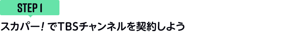 [STEP1]スカパー<i>!</i>でTBSチャンネルを契約しよう