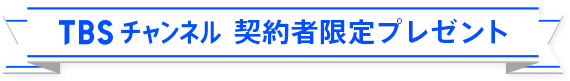 TBSチャンネル 契約者限定プレゼント
