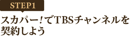 [STEP1]スカパー<i>!</i>でTBSチャンネルを契約しよう