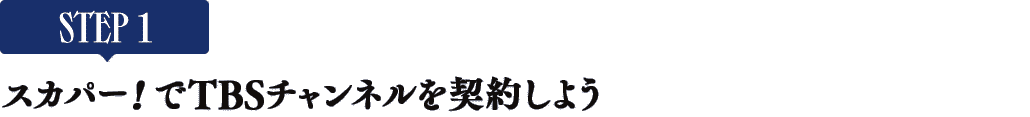[STEP1]スカパー<i>!</i>でTBSチャンネルを契約しよう