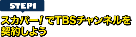 [STEP1]スカパー!でTBSチャンネルを契約しよう
