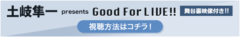 土岐隼一 presents Good For LIVE!! 舞台裏映像付き!! 視聴方法はコチラ！