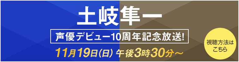 土岐隼一・声優デビュー10周年記念放送！ 11月19日(日)午後3時30分～ 視聴方法はこちら