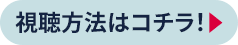 視聴方法はコチラ！