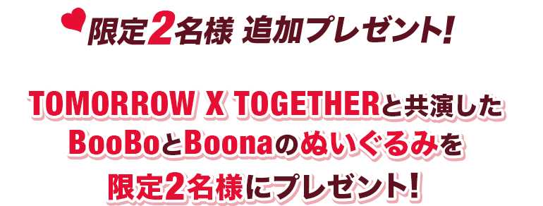 限定2名様 追加プレゼント！TOMORROW X TOGETHERと共演したBooBoとBoonaのぬいぐるみを限定2名様にプレゼント！