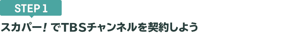 [STEP1]スカパー<i>!</i>でTBSチャンネルを契約しよう