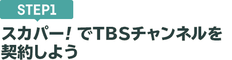 [STEP1]スカパー<i>!</i>でTBSチャンネルを契約しよう