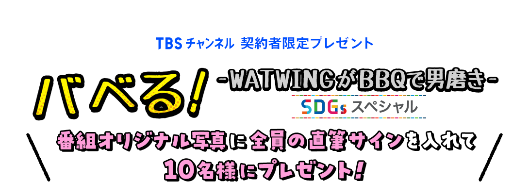 TBSチャンネル 契約者限定プレゼント バベる！-WATWINGがBBQで男磨き- SDGsスペシャル 番組オリジナル写真に全員の直筆サインを入れて10名様にプレゼント！