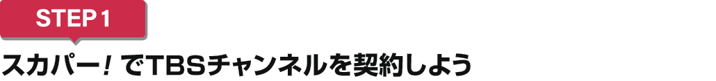 [STEP1]スカパー<i>!</i>でTBSチャンネルを契約しよう