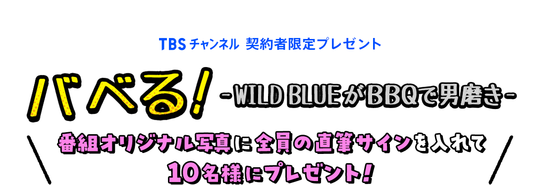 TBSチャンネル 契約者限定プレゼント バベる！-WILD BLUEがBBQで男磨き- 番組オリジナル写真に全員の直筆サインを入れて10名様にプレゼント！