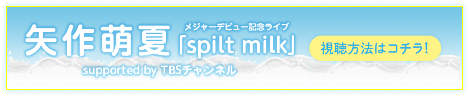 矢作萌夏メジャーデビュー記念ライブ「spilt milk」supported by TBSチャンネル 視聴方法はコチラ！