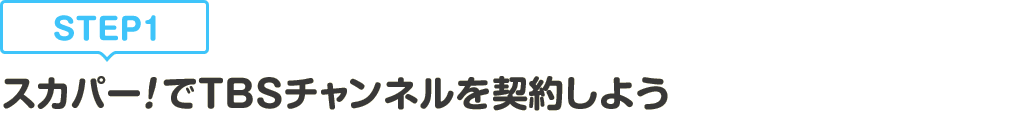 [STEP1]スカパー<i>!</i>でTBSチャンネルを契約しよう