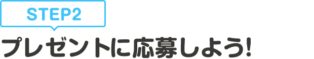 [STEP2]プレゼントに応募しよう