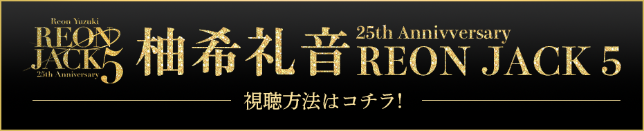 柚希礼音 25th Anniversary 『REON JACK5』 視聴方法はコチラ！