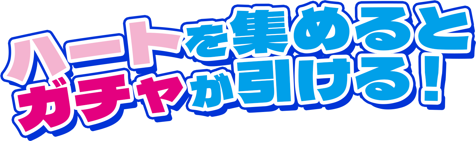 ハートを集めるとガチャが引ける！