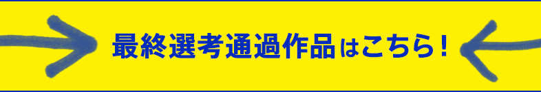 最終選考通過作品はこちら！