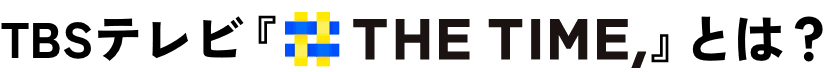 TBSテレビ『THE TIME,』とは？