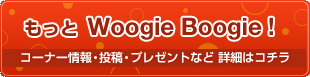 もっとWoogie Boogie!コーナー情報・投稿・プレゼントなど　詳細はコチラ